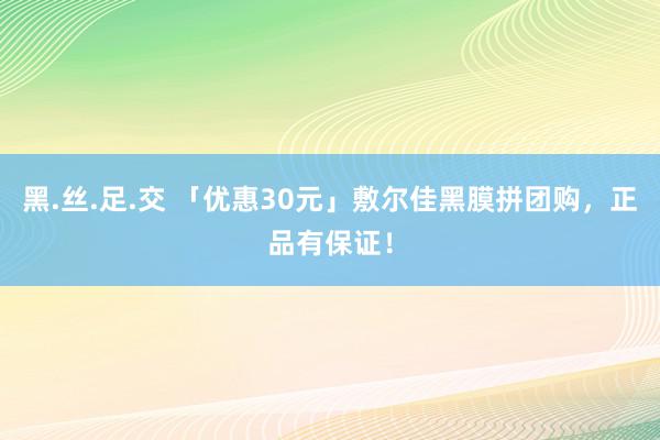 黑.丝.足.交 「优惠30元」敷尔佳黑膜拼团购，正品有保证！