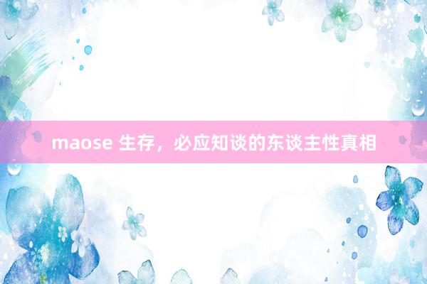 maose 生存，必应知谈的东谈主性真相