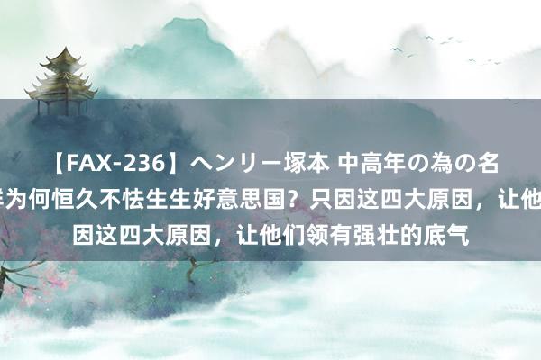 【FAX-236】ヘンリー塚本 中高年の為の名作裏ビデオ集 朝鲜为何恒久不怯生生好意思国？只因这四大原因，让他们领有强壮的底气