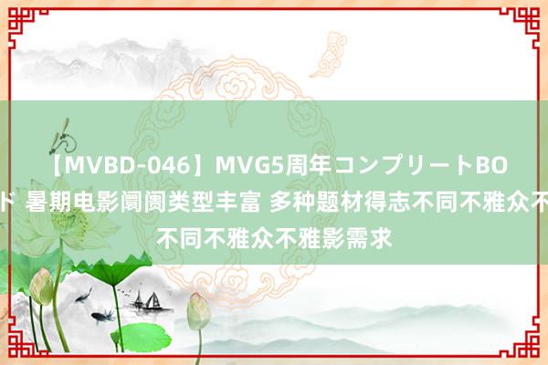 【MVBD-046】MVG5周年コンプリートBOX ゴールド 暑期电影阛阓类型丰富 多种题材得志不同不雅众不雅影需求