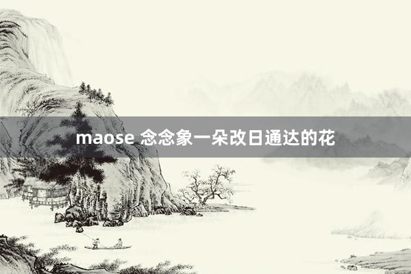 maose 念念象一朵改日通达的花