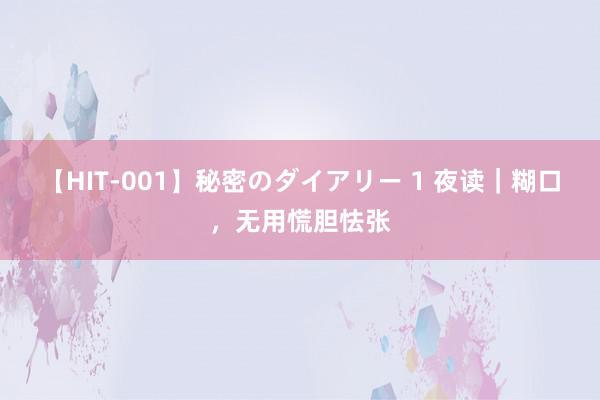 【HIT-001】秘密のダイアリー 1 夜读｜糊口，无用慌胆怯张