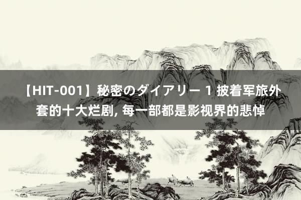 【HIT-001】秘密のダイアリー 1 披着军旅外套的十大烂剧, 每一部都是影视界的悲悼