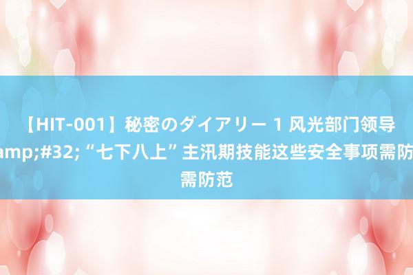 【HIT-001】秘密のダイアリー 1 风光部门领导&#32;“七下八上”主汛期技能这些安全事项需防范