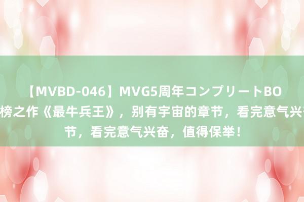 【MVBD-046】MVG5周年コンプリートBOX ゴールド 霸榜之作《最牛兵王》，别有宇宙的章节，看完意气兴奋，值得保举！