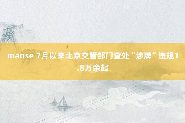 maose 7月以来北京交管部门查处“涉牌”违规1.8万余起