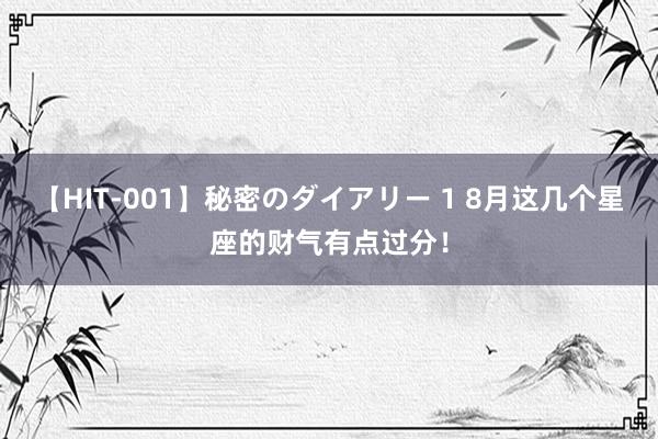 【HIT-001】秘密のダイアリー 1 8月这几个星座的财气有点过分！