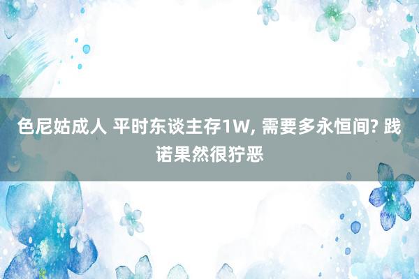 色尼姑成人 平时东谈主存1W, 需要多永恒间? 践诺果然很狞恶