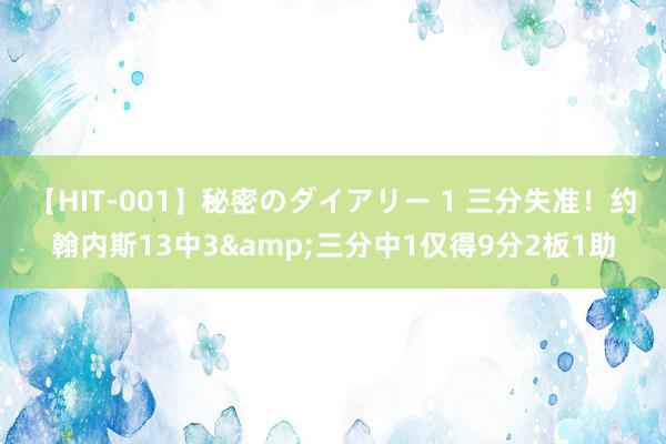 【HIT-001】秘密のダイアリー 1 三分失准！约翰内斯13中3&三分中1仅得9分2板1助