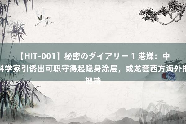 【HIT-001】秘密のダイアリー 1 港媒：中国科学家引诱出可职守得起隐身涂层，或龙套西方海外把持