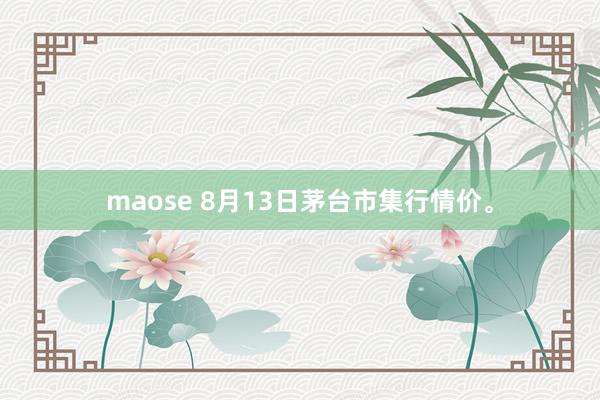 maose 8月13日茅台市集行情价。