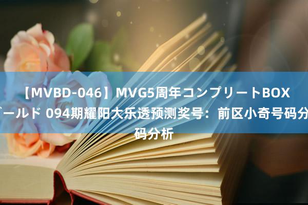 【MVBD-046】MVG5周年コンプリートBOX ゴールド 094期耀阳大乐透预测奖号：前区小奇号码分析