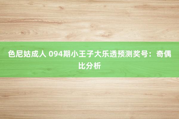 色尼姑成人 094期小王子大乐透预测奖号：奇偶比分析