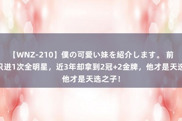 【WNZ-210】僕の可愛い妹を紹介します。 前11年只进1次全明星，近3年却拿到2冠+2金牌，他才是天选之子！