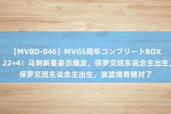 【MVBD-046】MVG5周年コンプリートBOX ゴールド 20+6！22+4！马刺新星豪恣爆发，保罗交班东说念主出生，波波维奇赌对了