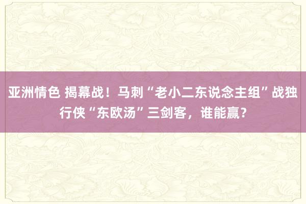 亚洲情色 揭幕战！马刺“老小二东说念主组”战独行侠“东欧汤”三剑客，谁能赢？