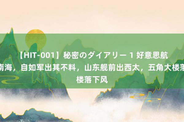 【HIT-001】秘密のダイアリー 1 好意思航闯入南海，自如军出其不料，山东舰前出西太，五角大楼落下风