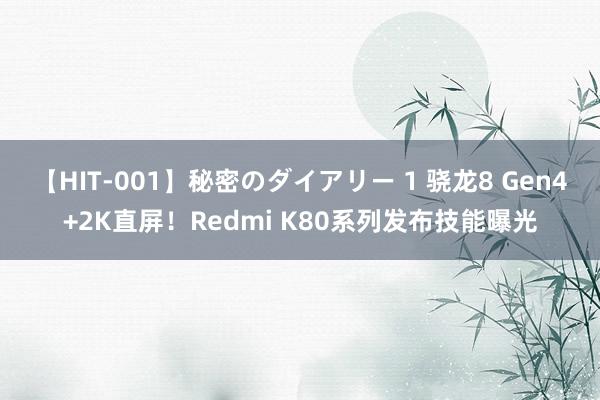 【HIT-001】秘密のダイアリー 1 骁龙8 Gen4+2K直屏！Redmi K80系列发布技能曝光