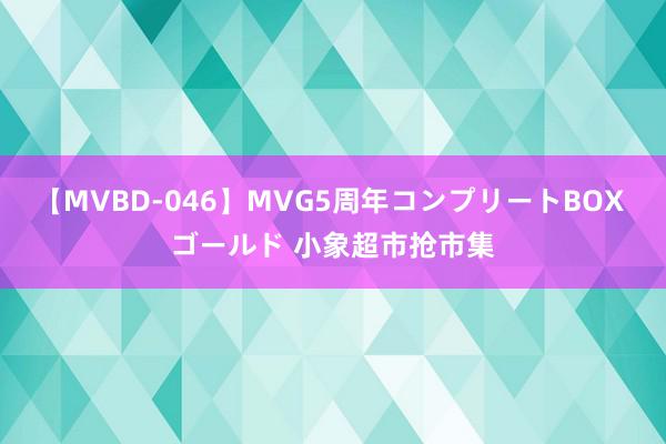 【MVBD-046】MVG5周年コンプリートBOX ゴールド 小象超市抢市集