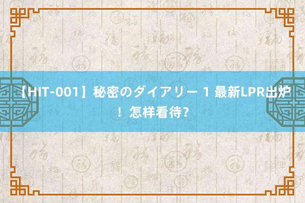 【HIT-001】秘密のダイアリー 1 最新LPR出炉！怎样看待？