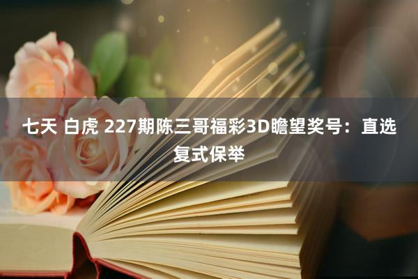 七天 白虎 227期陈三哥福彩3D瞻望奖号：直选复式保举