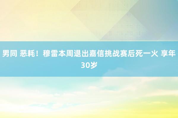 男同 恶耗！穆雷本周退出嘉信挑战赛后死一火 享年30岁