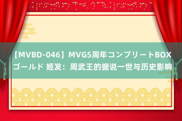 【MVBD-046】MVG5周年コンプリートBOX ゴールド 姬发：周武王的据说一世与历史影响